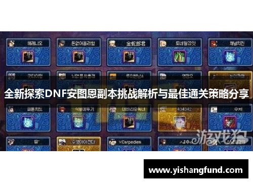 全新探索DNF安图恩副本挑战解析与最佳通关策略分享