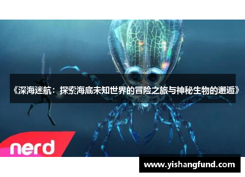 《深海迷航：探索海底未知世界的冒险之旅与神秘生物的邂逅》